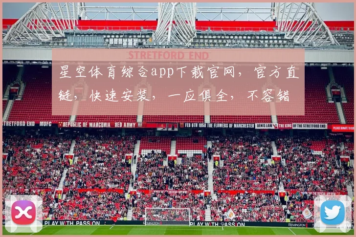 星空体育综合app下载官网，官方直链，快速安装，一应俱全，不容错过，体验精彩