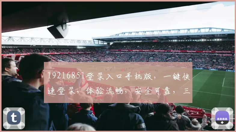 19216851登录入口手机版，一键快速登录，体验流畅，安全可靠，三网通用，轻松管理，必备神器