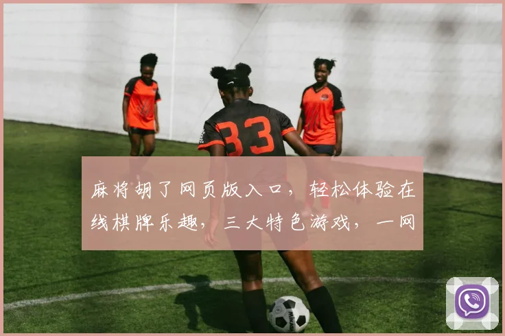 麻将胡了网页版入口，轻松体验在线棋牌乐趣，三大特色游戏，一网打尽，快来加入
