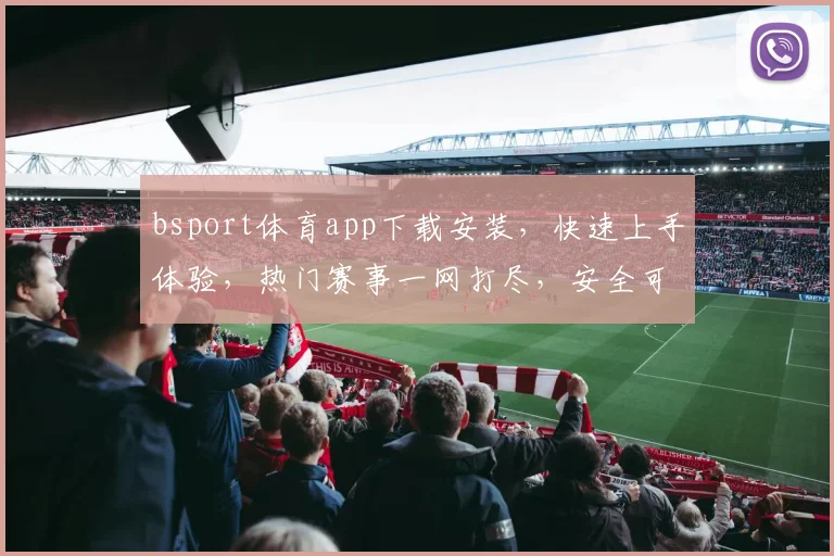 bsport体育app下载安装，快速上手体验，热门赛事一网打尽，安全可靠，不容错过，轻松享受