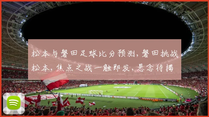 松本与磐田足球比分预测,磐田挑战松本,焦点之战一触即发,悬念待揭晓,比分谁主沉浮