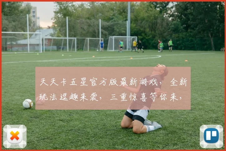 天天卡五星官方版最新游戏，全新玩法逗趣来袭，三重惊喜等你来，趣味无限，挑战无限