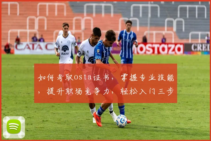 如何考取osta证书，掌握专业技能，提升职场竞争力，轻松入门三步走
