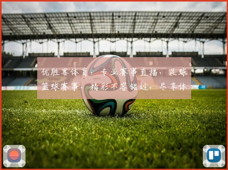 优胜客体育，专业赛事直播，足球篮球赛事，精彩不容错过，尽享体育盛宴
