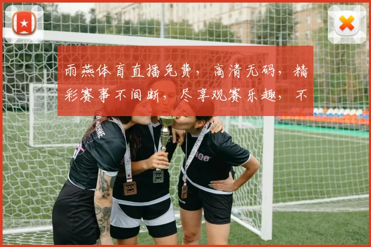 雨燕体育直播免费，高清无码，精彩赛事不间断，尽享观赛乐趣，不容错过