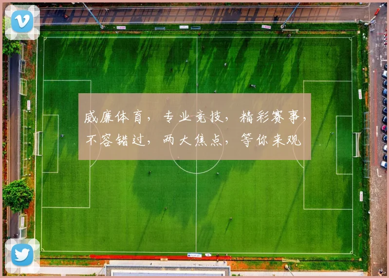 威廉体育，专业竞技，精彩赛事，不容错过，两大焦点，等你来观