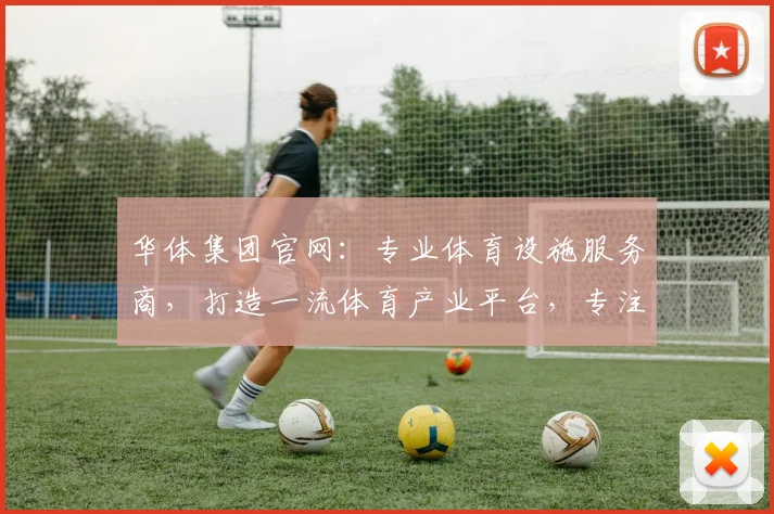 华体集团官网：专业体育设施服务商，打造一流体育产业平台，专注运动场馆设计建设，助力体育事业腾飞