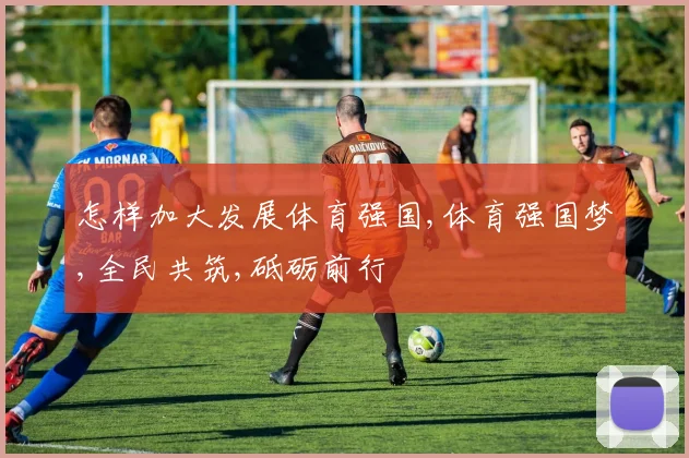 怎样加大发展体育强国,体育强国梦,全民共筑,砥砺前行